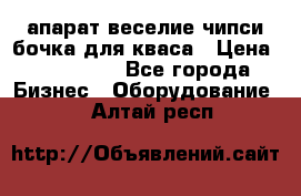 апарат веселие чипси.бочка для кваса › Цена ­ 100 000 - Все города Бизнес » Оборудование   . Алтай респ.